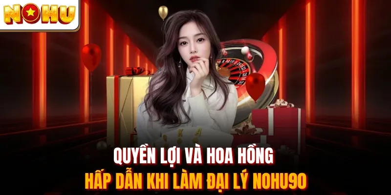 Quyền lợi và hoa hồng hấp dẫn khi làm đại lý Nohu90